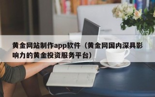 凉山黄金网站制作app软件（黄金网国内深具影响力的黄金投资服务平台）