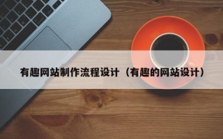凉山有趣网站制作流程设计（有趣的网站设计）