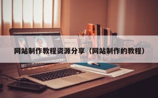 凉山网站制作教程资源分享（网站制作的教程）