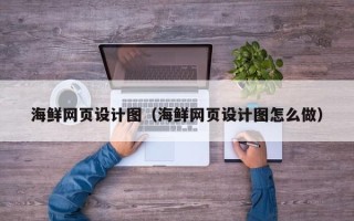 凉山海鲜网页设计图（海鲜网页设计图怎么做）