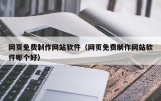 凉山网页免费制作网站软件（网页免费制作网站软件哪个好）