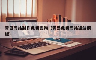 凉山青岛网站制作免费咨询（青岛免费网站建站模板）