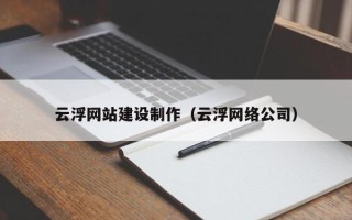 凉山云浮网站建设制作（云浮网络公司）