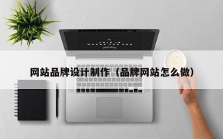 凉山网站品牌设计制作（品牌网站怎么做）